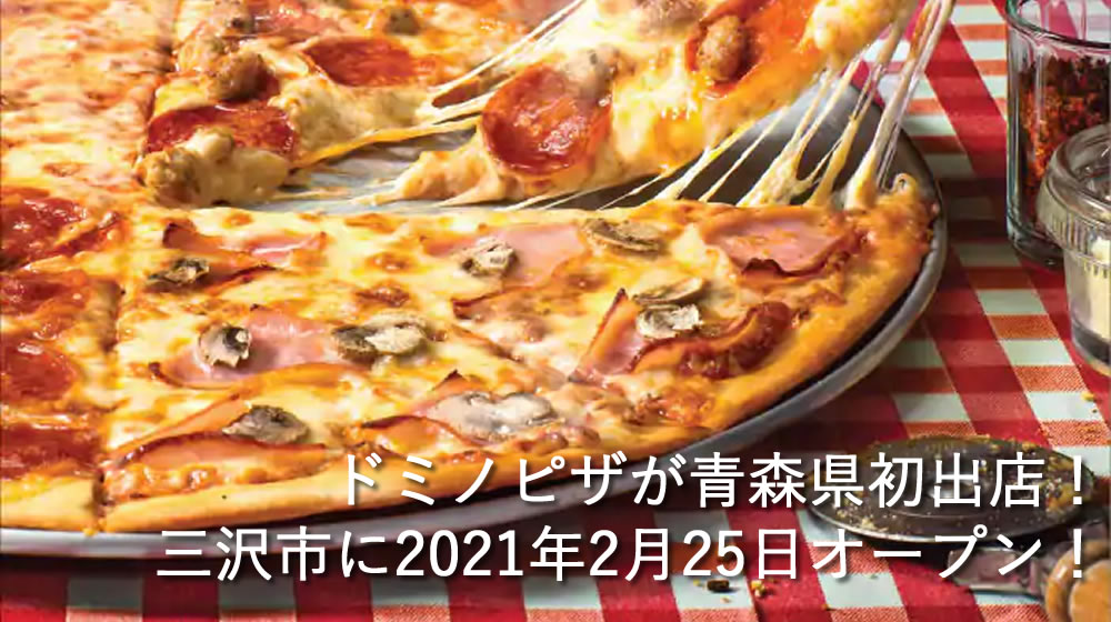 ドミノピザが青森県初出店！三沢市に2021年2月25日オープン！